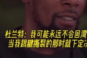 杜兰特：当我跟腱断裂的那刻起就决定 我可能不会回勇士了